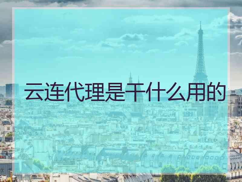 云连代理是干什么用的 云连代理是干什么用的