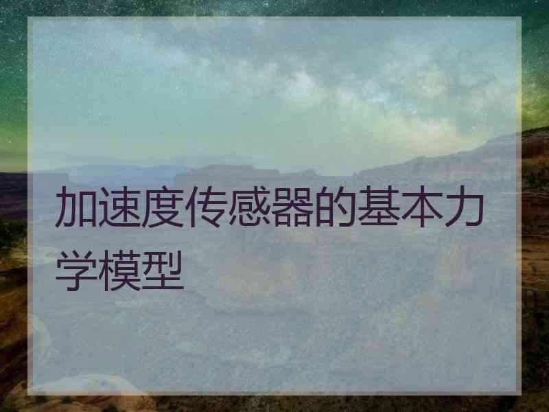 加速度传感器的基本力学模型 加速度传感器的基本力学模型
