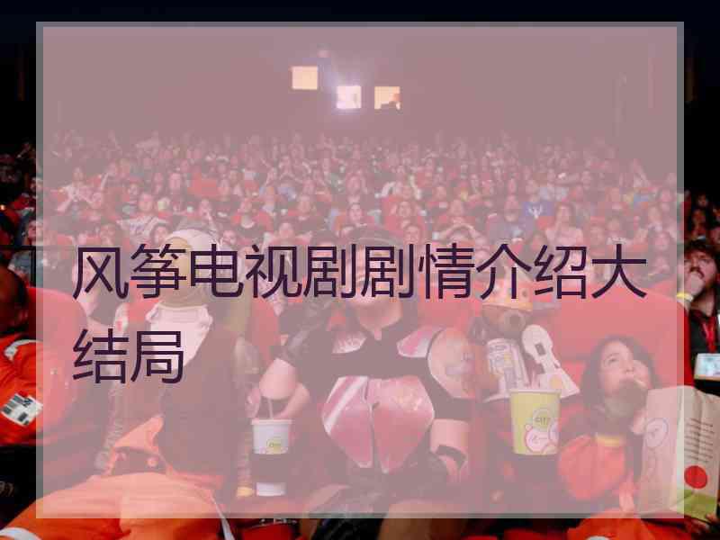 风筝电视剧剧情介绍大结局 风筝电视剧剧情介绍大结局