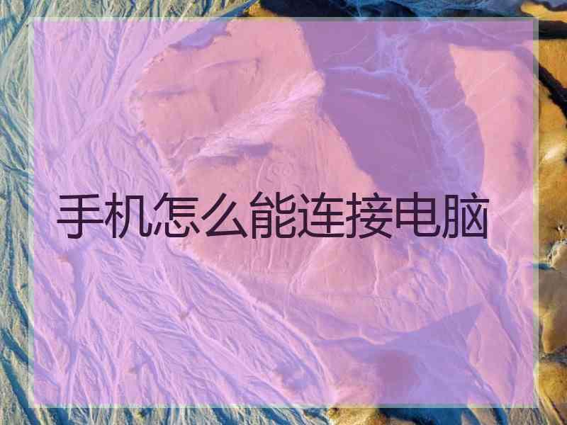手机怎么能连接电脑 手机怎么能连接电脑