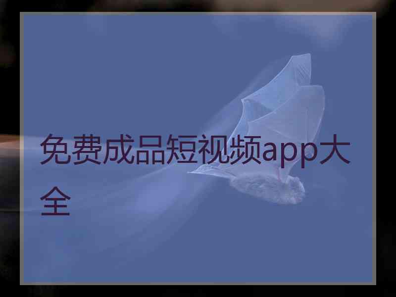 免费成品短视频app大全 免费成品短视频app大全