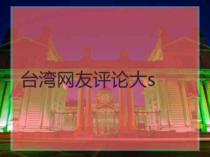 台湾网友评论大s 台湾网友评论大s