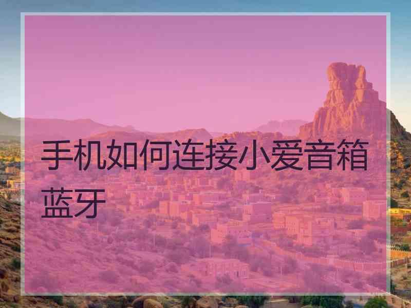 手机如何连接小爱音箱蓝牙 手机如何连接小爱音箱蓝牙