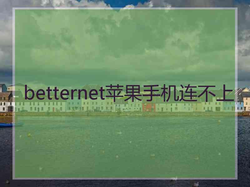 betternet苹果手机连不上 betternet苹果手机连不上