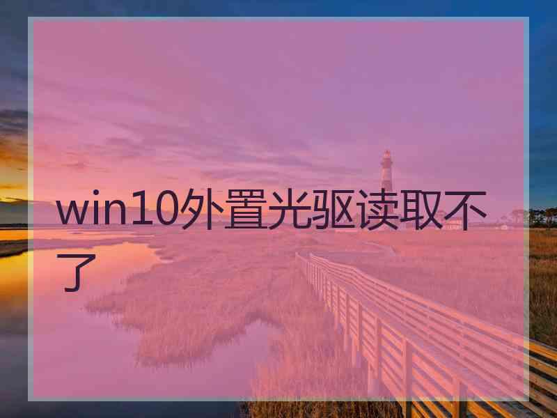 win10外置光驱读取不了 win10外置光驱读取不了