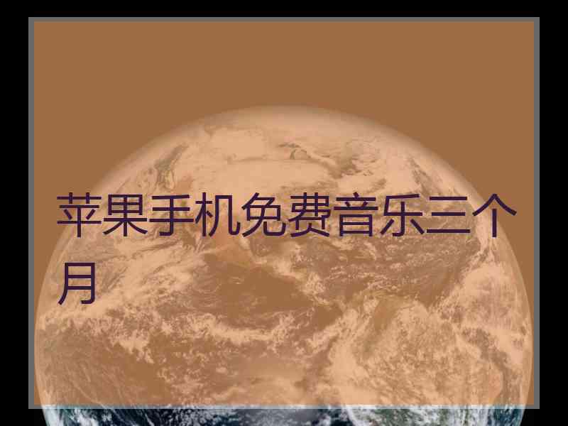 苹果手机免费音乐三个月 苹果手机免费音乐三个月