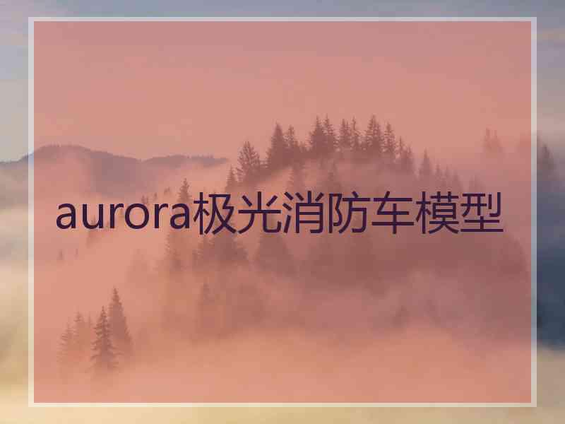 aurora极光消防车模型 aurora极光消防车模型