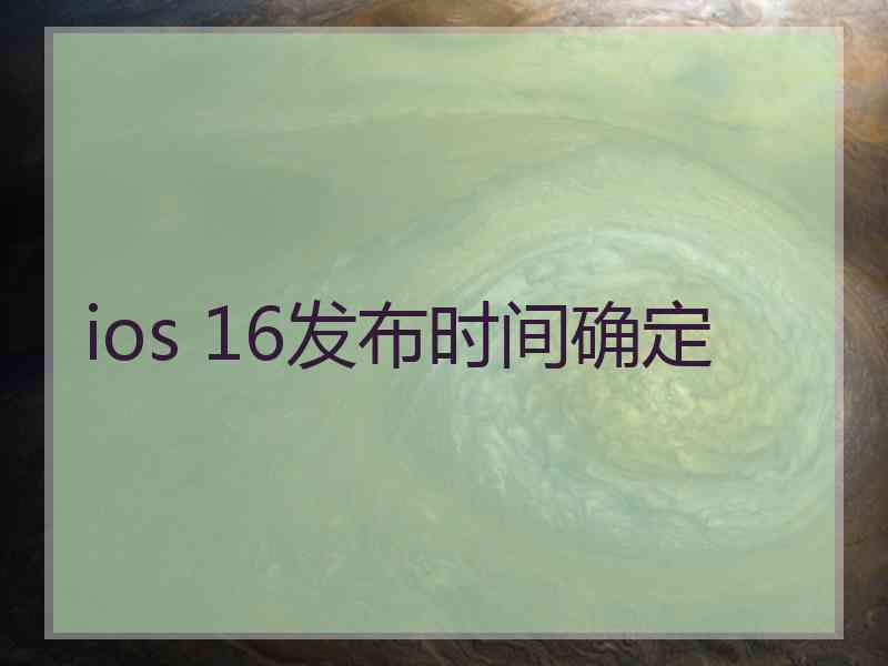 ios 16发布时间确定 ios 16发布时间确定