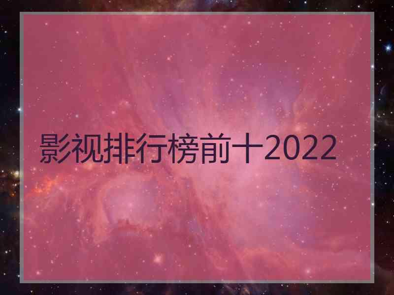 影视排行榜前十2022