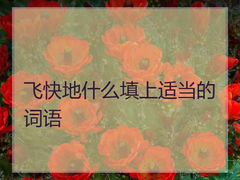 飞快地什么填上适当的词语 飞快地什么填上适当的词语