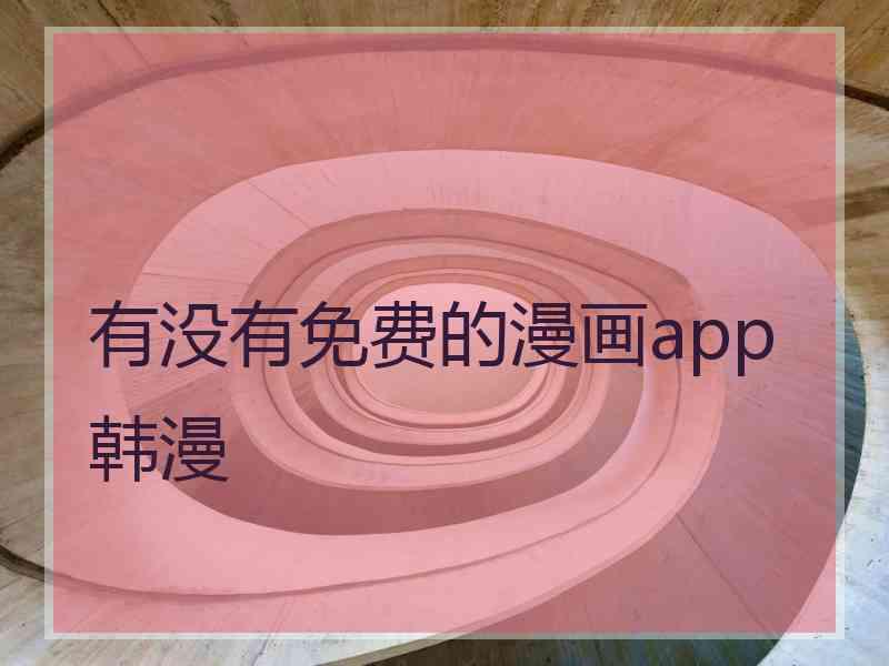 有没有免费的漫画app韩漫 有没有免费的漫画app韩漫