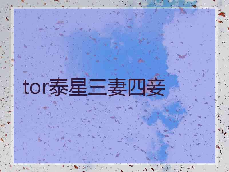 tor泰星三妻四妾 tor泰星三妻四妾