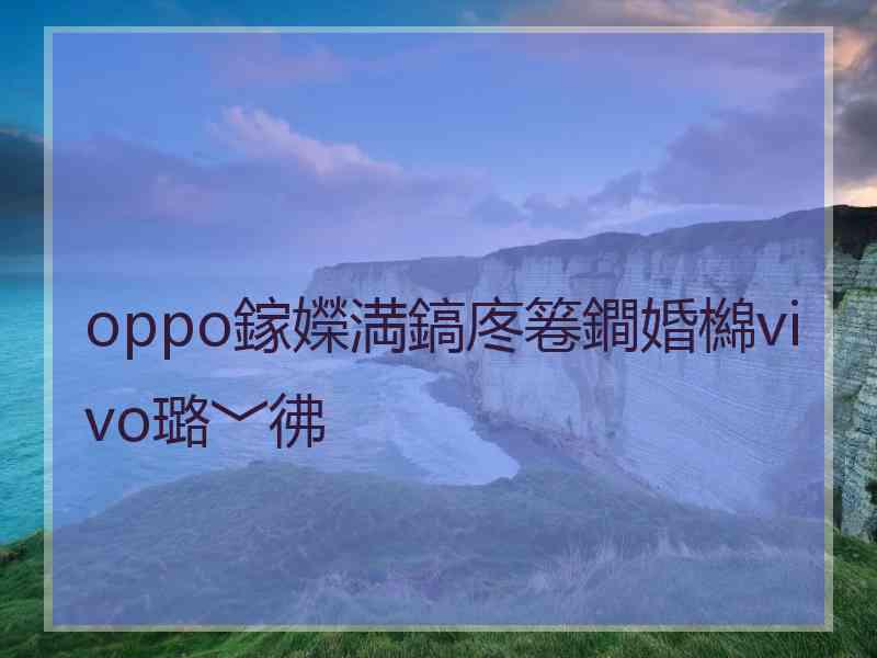 oppo鎵嬫満鎬庝箞鐧婚檰vivo璐﹀彿 oppo鎵嬫満鎬庝箞鐧婚檰vivo璐﹀彿