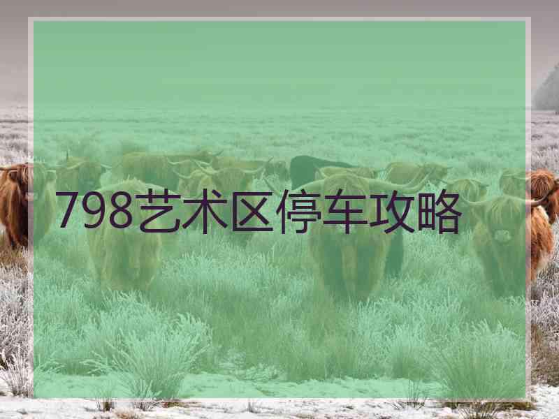 798艺术区停车攻略 798艺术区停车攻略