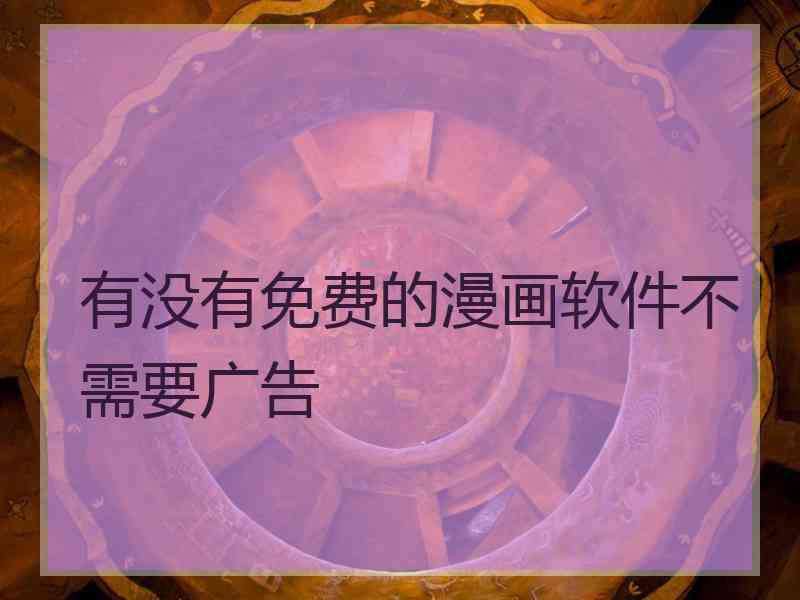 有没有免费的漫画软件不需要广告 有没有免费的漫画软件不需要广告