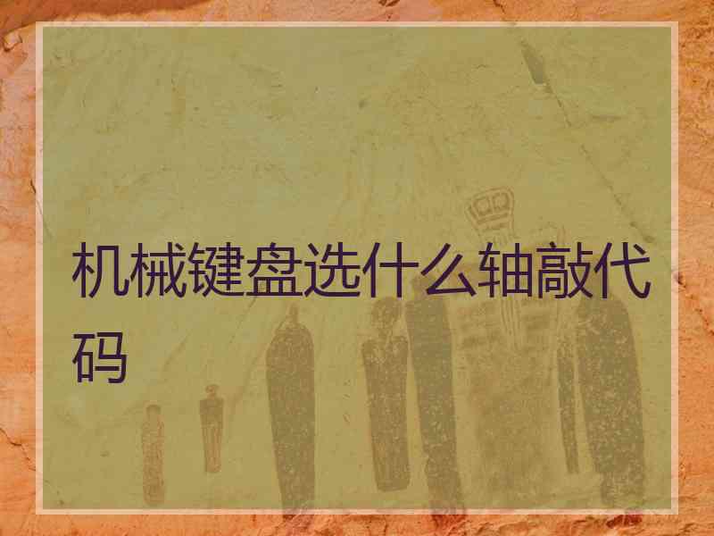 机械键盘选什么轴敲代码 机械键盘选什么轴敲代码