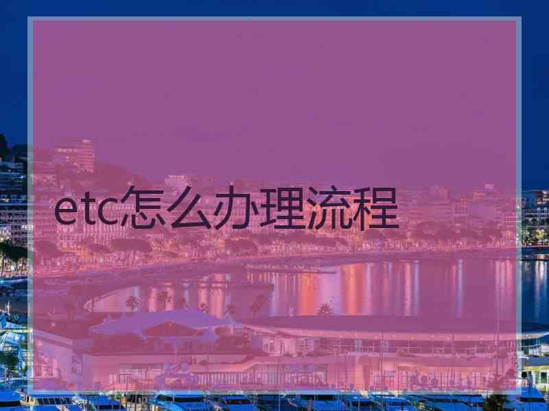 etc怎么办理流程 etc怎么办理流程