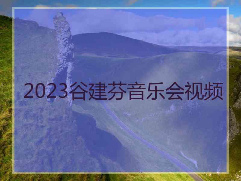 2023谷建芬音乐会视频 2023谷建芬音乐会视频