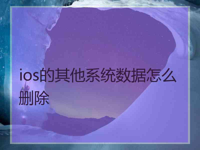 ios的其他系统数据怎么删除 ios的其他系统数据怎么删除