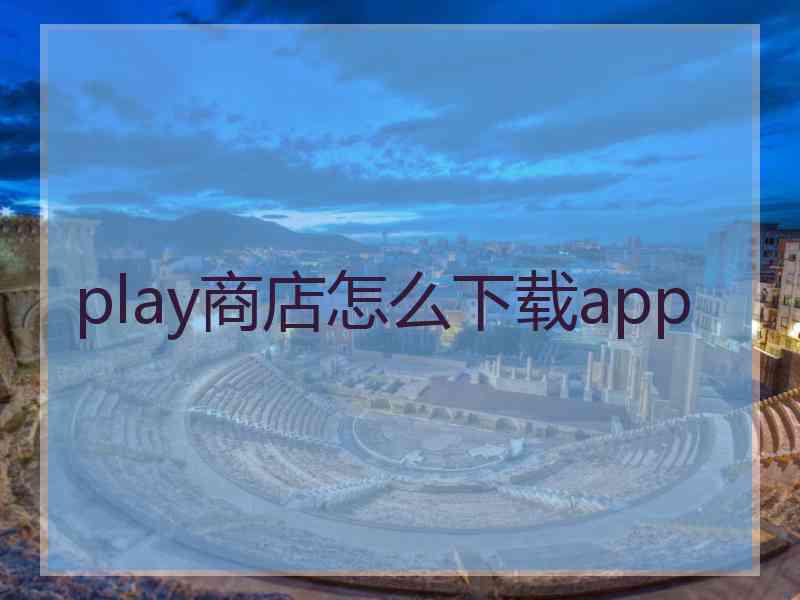 play商店怎么下载app