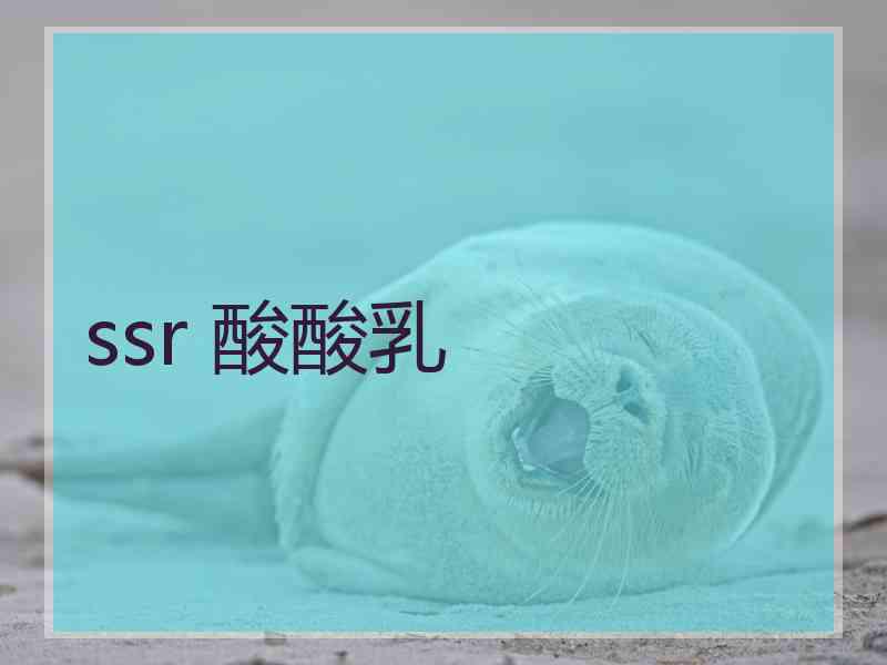 ssr 酸酸乳 ssr 酸酸乳