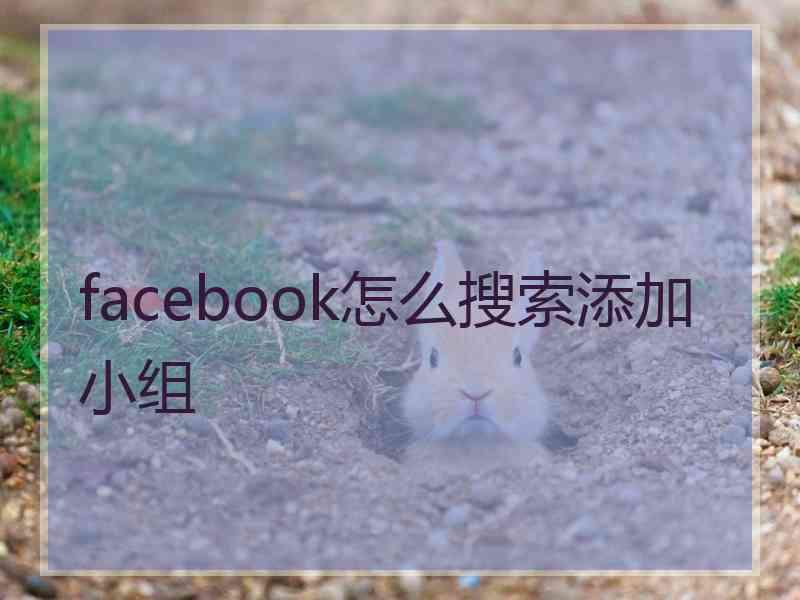facebook怎么搜索添加小组 facebook怎么搜索添加小组