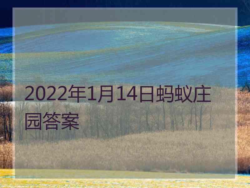 2022年1月14日蚂蚁庄园答案 2022年1月14日蚂蚁庄园答案
