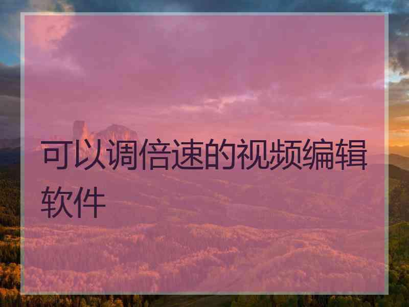 可以调倍速的视频编辑软件 可以调倍速的视频编辑软件