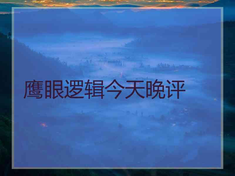 鹰眼逻辑今天晚评 鹰眼逻辑今天晚评