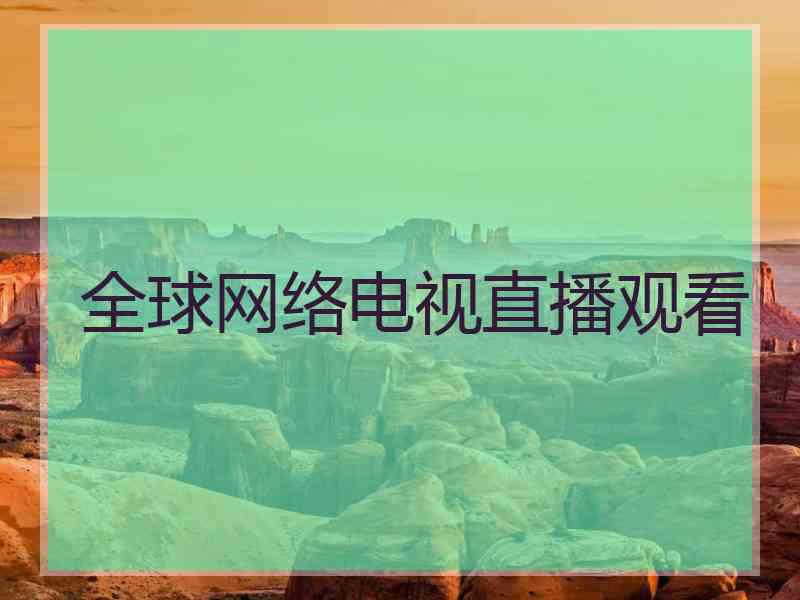 全球网络电视直播观看 全球网络电视直播观看