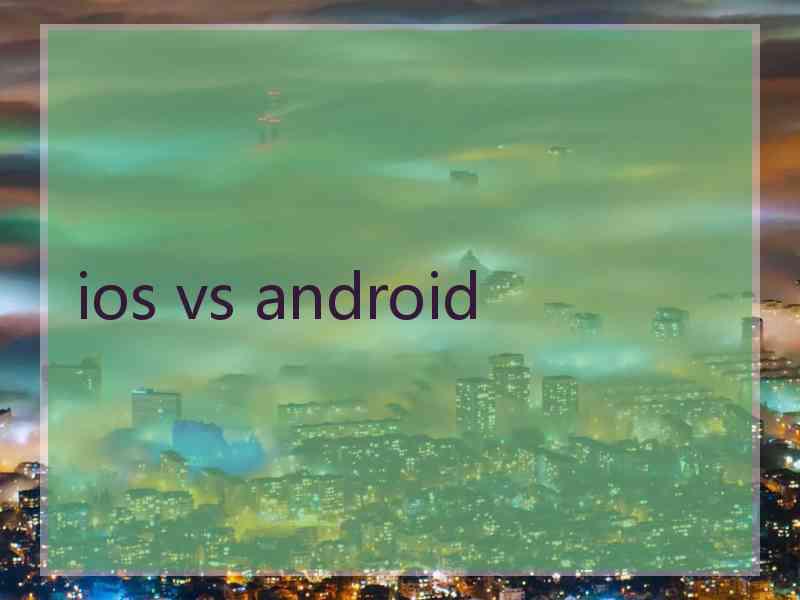 ios vs android ios vs android