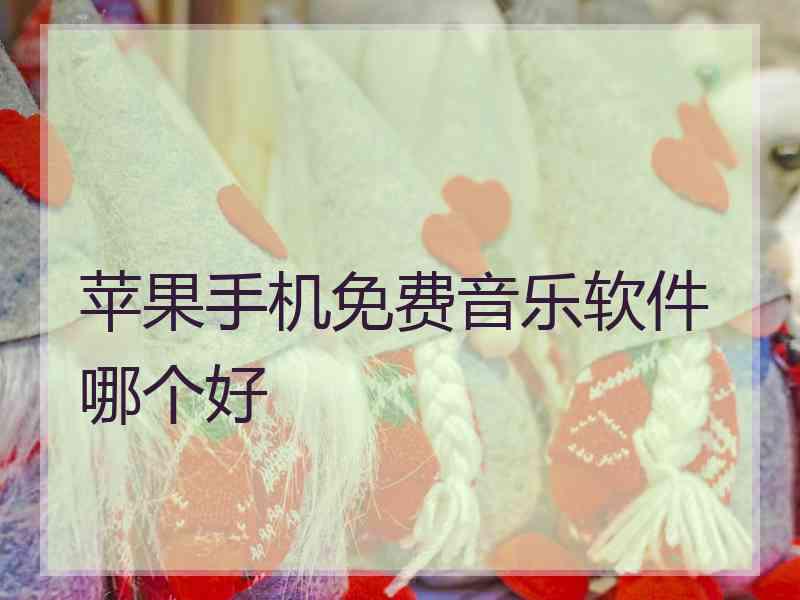 苹果手机免费音乐软件哪个好 苹果手机免费音乐软件哪个好