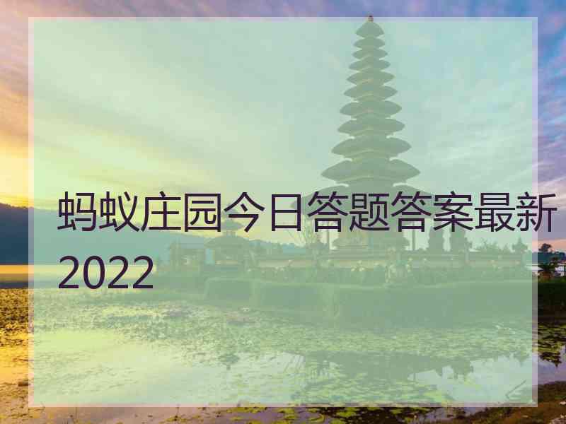 蚂蚁庄园今日答题答案最新2022 蚂蚁庄园今日答题答案最新2022