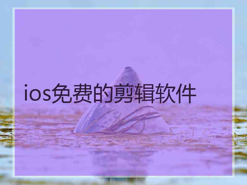 ios免费的剪辑软件 ios免费的剪辑软件