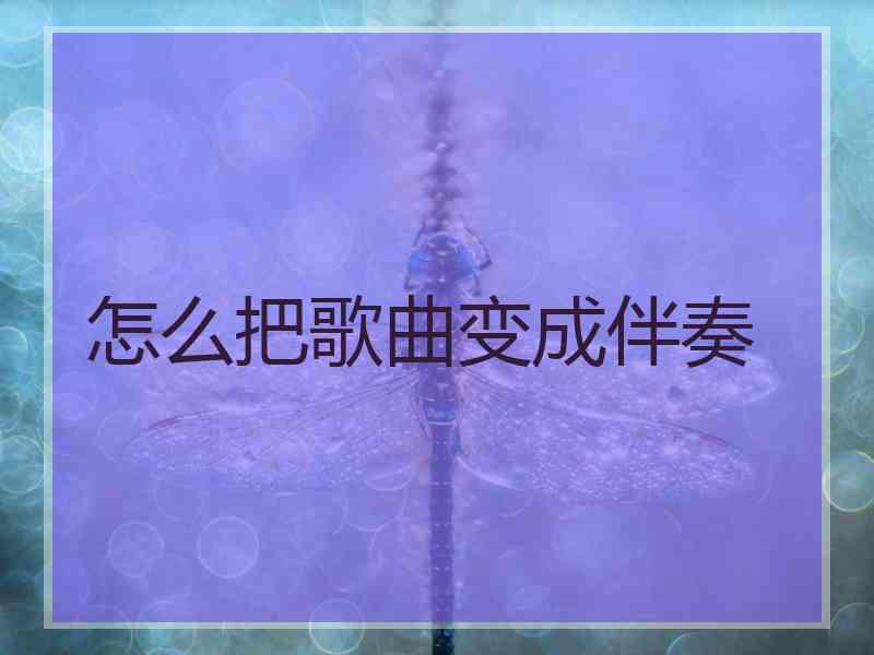 怎么把歌曲变成伴奏 怎么把歌曲变成伴奏