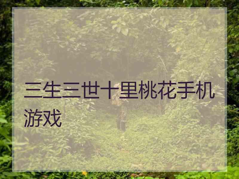三生三世十里桃花手机游戏 三生三世十里桃花手机游戏