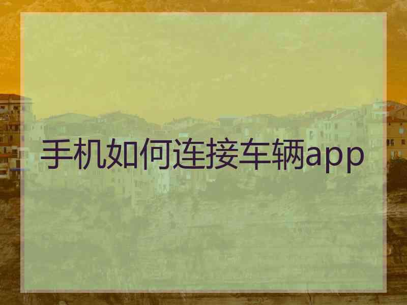 手机如何连接车辆app 手机如何连接车辆app