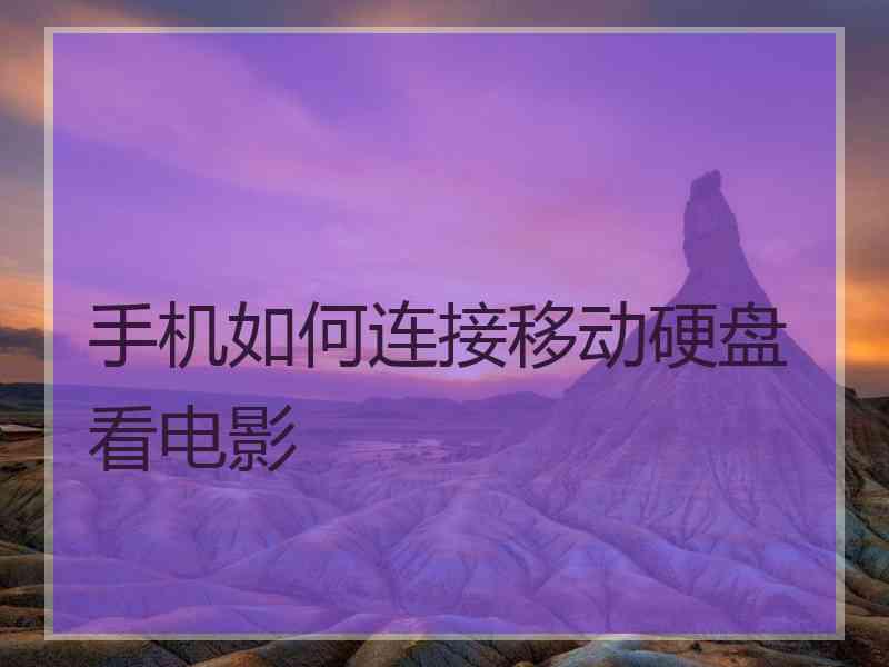 手机如何连接移动硬盘看电影 手机如何连接移动硬盘看电影
