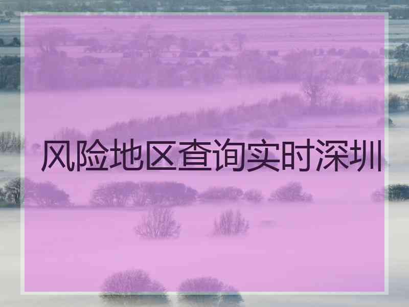 风险地区查询实时深圳 风险地区查询实时深圳