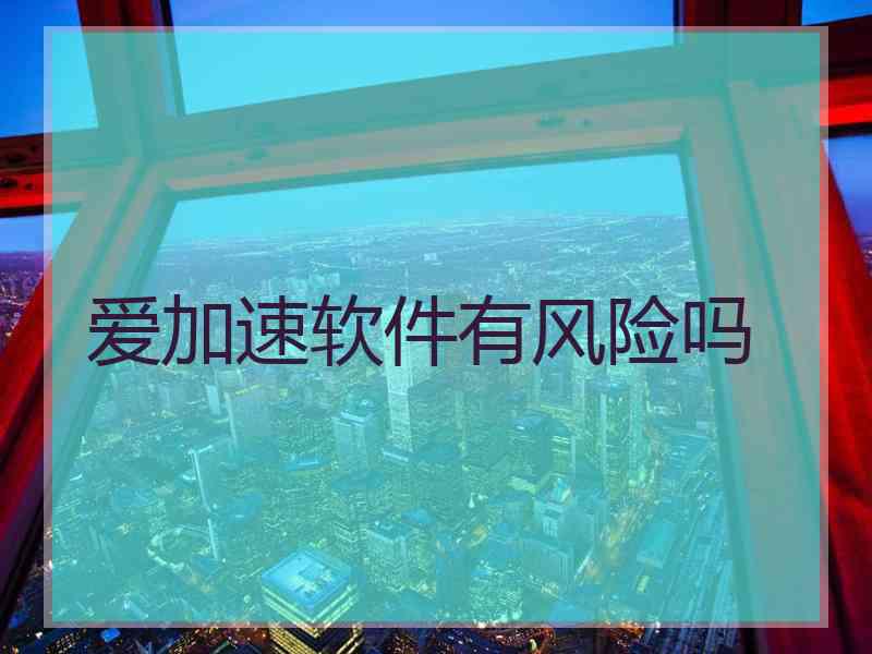 爱加速软件有风险吗 爱加速软件有风险吗