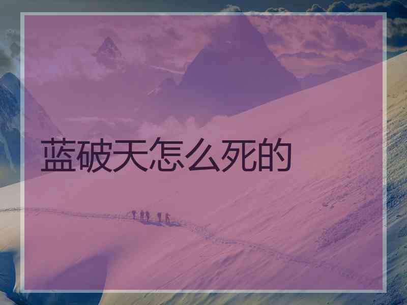 蓝破天怎么死的 蓝破天怎么死的