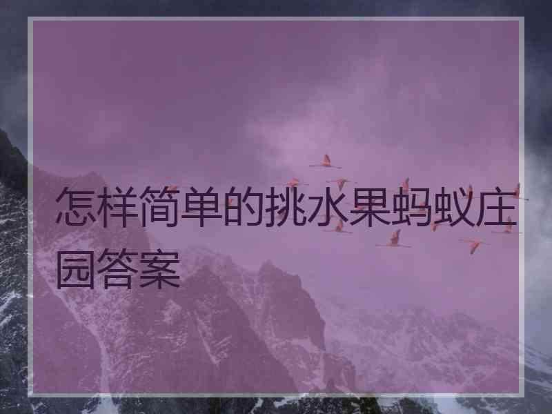 怎样简单的挑水果蚂蚁庄园答案 怎样简单的挑水果蚂蚁庄园答案