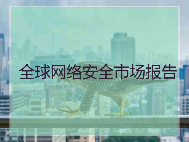 全球网络安全市场报告 全球网络安全市场报告