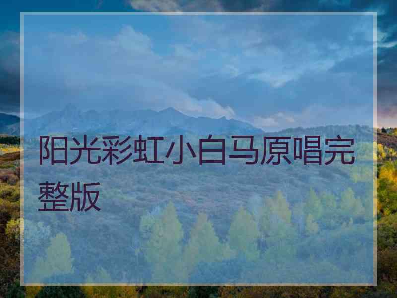 阳光彩虹小白马原唱完整版 阳光彩虹小白马原唱完整版