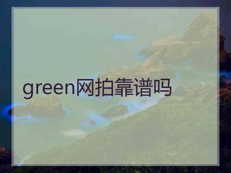 green网拍靠谱吗 green网拍靠谱吗