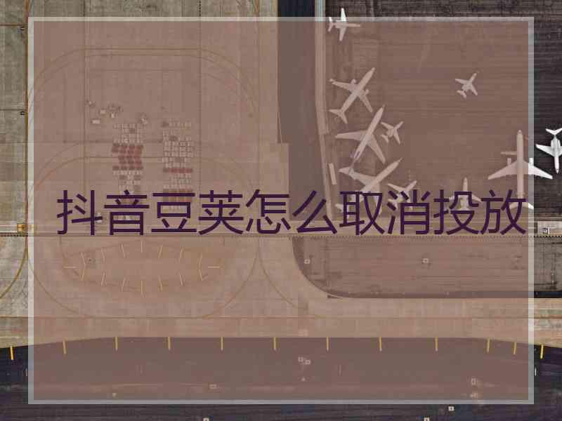 抖音豆荚怎么取消投放 抖音豆荚怎么取消投放