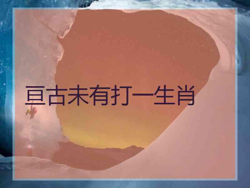 亘古未有打一生肖 亘古未有打一生肖