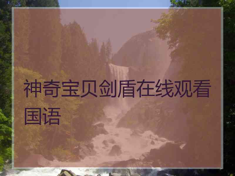 神奇宝贝剑盾在线观看国语 神奇宝贝剑盾在线观看国语