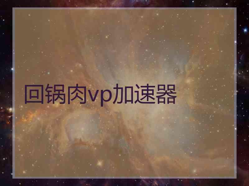 回锅肉vp加速器 回锅肉vp加速器
