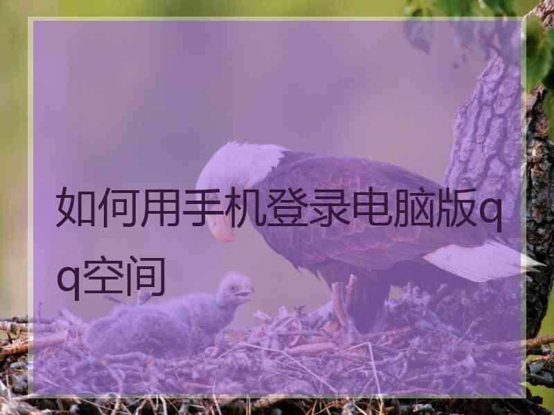 如何用手机登录电脑版qq空间 如何用手机登录电脑版qq空间